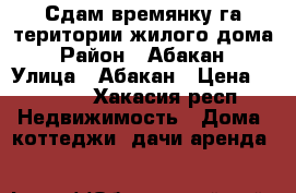 Сдам времянку га територии жилого дома › Район ­ Абакан › Улица ­ Абакан › Цена ­ 5 000 - Хакасия респ. Недвижимость » Дома, коттеджи, дачи аренда   